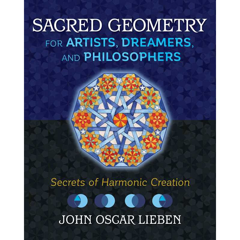 Sacred Geometry for Artists, Dreamers, and Philosophers by John Oscar Lieben: Hardcover 256 pages / English